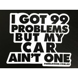I GOT 99 PROBLEMS BUT MY CAR AIN'T ONE - FUNNY STICKER DECAL WINDOW AND BUMPER 